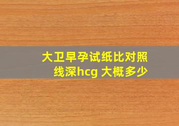 大卫早孕试纸比对照线深hcg 大概多少